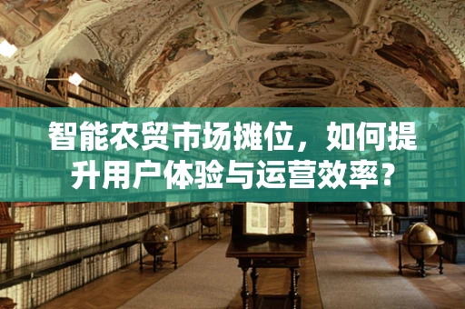 智能农贸市场摊位，如何提升用户体验与运营效率？