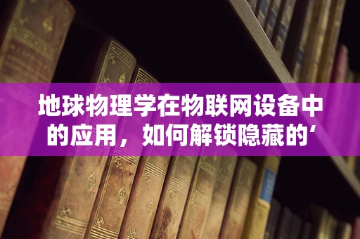 地球物理学在物联网设备中的应用，如何解锁隐藏的‘读心术’？