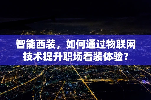 智能西装，如何通过物联网技术提升职场着装体验？