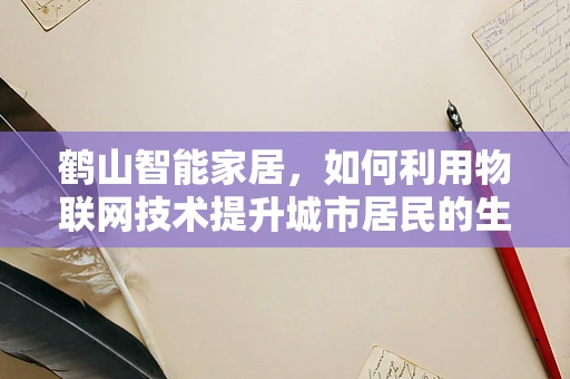 鹤山智能家居，如何利用物联网技术提升城市居民的生活质量？