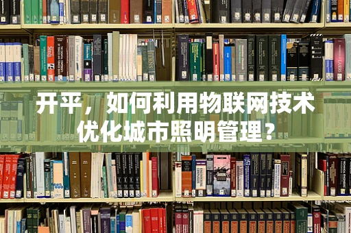 开平，如何利用物联网技术优化城市照明管理？