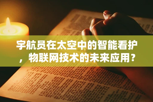 宇航员在太空中的智能看护，物联网技术的未来应用？