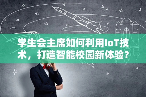学生会主席如何利用IoT技术，打造智能校园新体验？