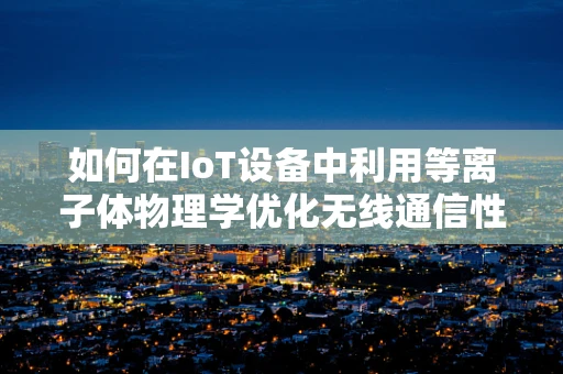 如何在IoT设备中利用等离子体物理学优化无线通信性能？