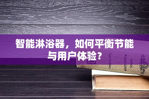 智能淋浴器，如何平衡节能与用户体验？