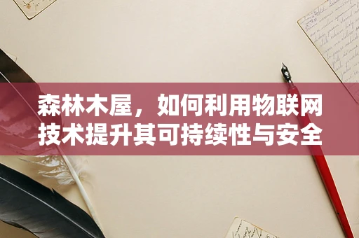 森林木屋，如何利用物联网技术提升其可持续性与安全性？
