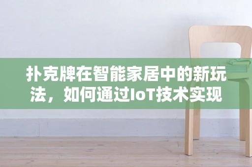 扑克牌在智能家居中的新玩法，如何通过IoT技术实现智能娱乐？