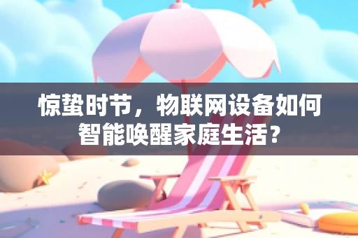 惊蛰时节，物联网设备如何智能唤醒家庭生活？