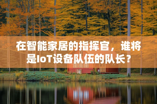在智能家居的指挥官，谁将是IoT设备队伍的队长？