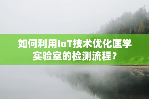 如何利用IoT技术优化医学实验室的检测流程？