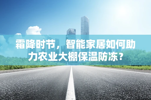 霜降时节，智能家居如何助力农业大棚保温防冻？