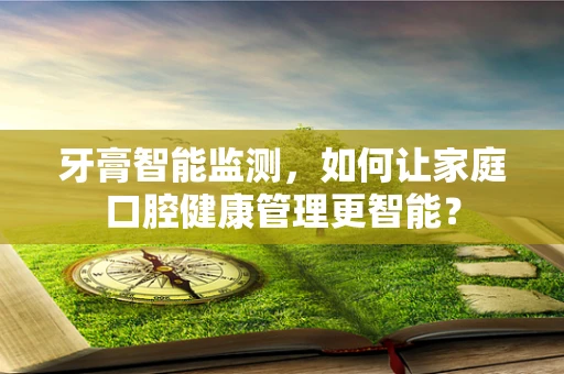 牙膏智能监测，如何让家庭口腔健康管理更智能？