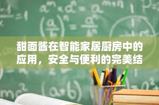 甜面酱在智能家居厨房中的应用，安全与便利的完美结合？