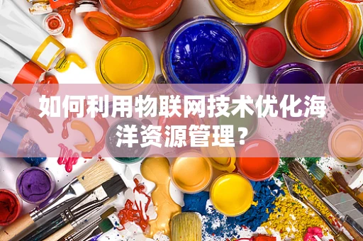如何利用物联网技术优化海洋资源管理？