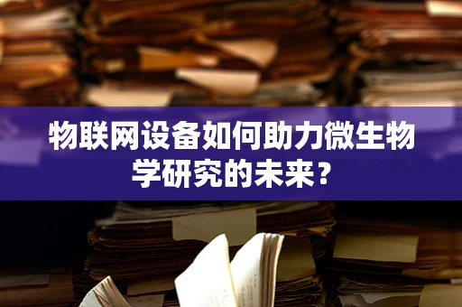 物联网设备如何助力微生物学研究的未来？