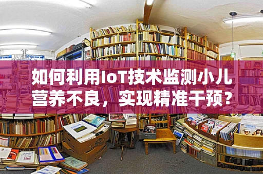 如何利用IoT技术监测小儿营养不良，实现精准干预？