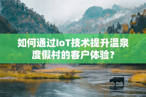 如何通过IoT技术提升温泉度假村的客户体验？