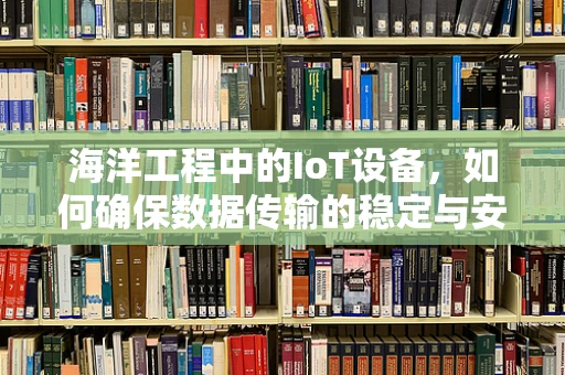 海洋工程中的IoT设备，如何确保数据传输的稳定与安全？