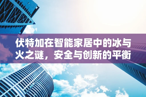 伏特加在智能家居中的冰与火之谜，安全与创新的平衡