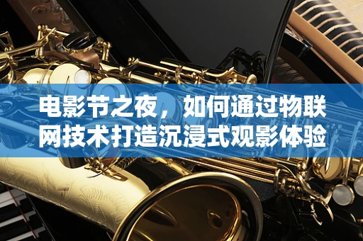电影节之夜，如何通过物联网技术打造沉浸式观影体验？