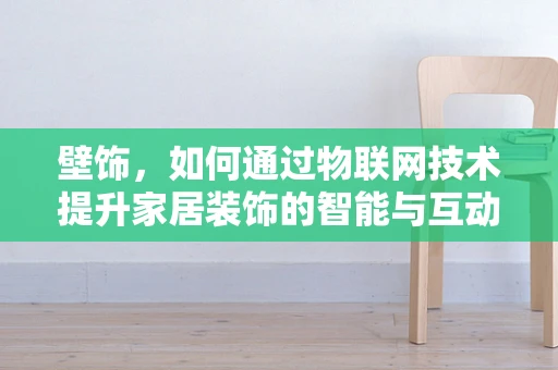壁饰，如何通过物联网技术提升家居装饰的智能与互动性？