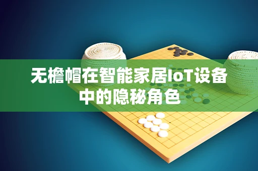 无檐帽在智能家居IoT设备中的隐秘角色