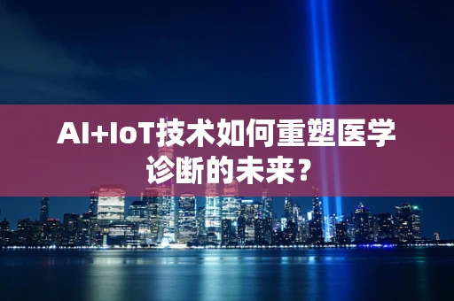 AI+IoT技术如何重塑医学诊断的未来？