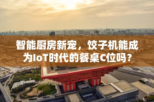 智能厨房新宠，饺子机能成为IoT时代的餐桌C位吗？