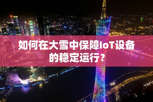 如何在大雪中保障IoT设备的稳定运行？