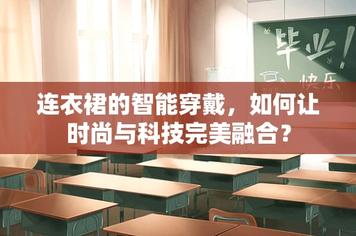 连衣裙的智能穿戴，如何让时尚与科技完美融合？