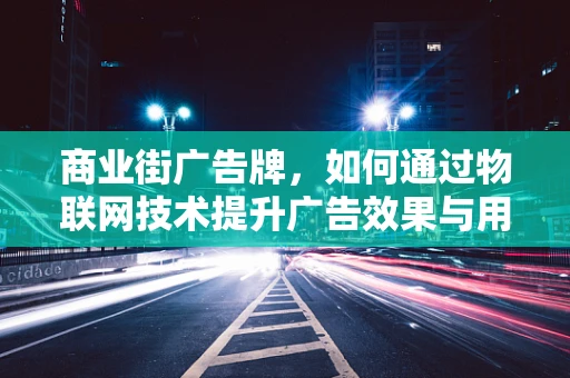 商业街广告牌，如何通过物联网技术提升广告效果与用户体验？