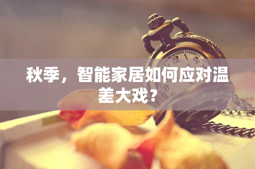 秋季，智能家居如何应对温差大戏？