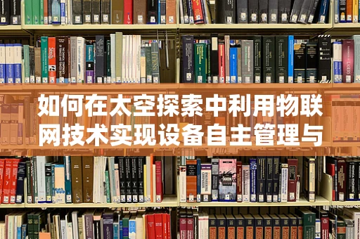 如何在太空探索中利用物联网技术实现设备自主管理与维护？