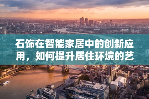 石饰在智能家居中的创新应用，如何提升居住环境的艺术与实用性？