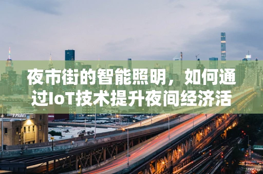 夜市街的智能照明，如何通过IoT技术提升夜间经济活力？