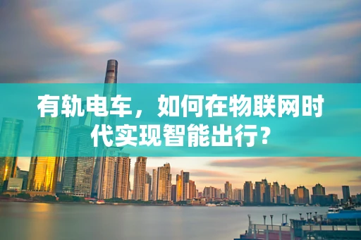 有轨电车，如何在物联网时代实现智能出行？
