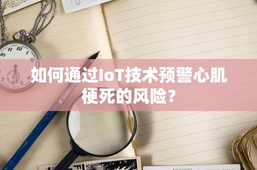 如何通过IoT技术预警心肌梗死的风险？