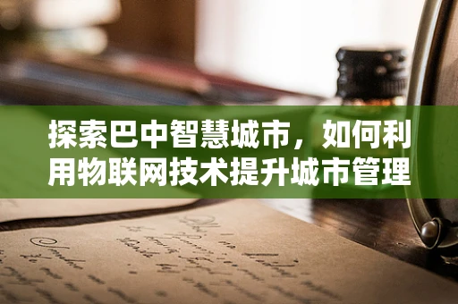 探索巴中智慧城市，如何利用物联网技术提升城市管理效率？