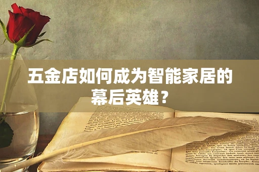 五金店如何成为智能家居的幕后英雄？