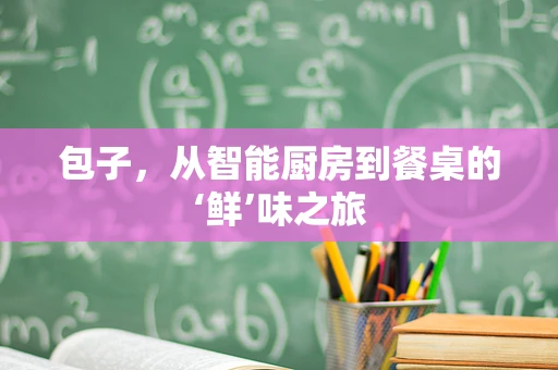 包子，从智能厨房到餐桌的‘鲜’味之旅