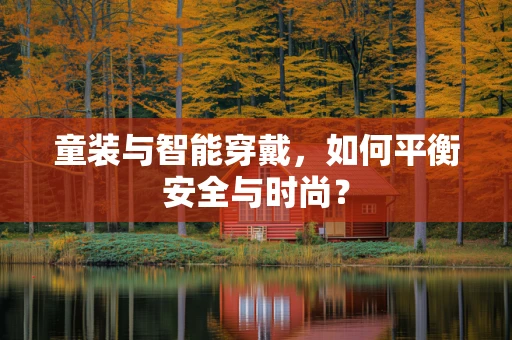 童装与智能穿戴，如何平衡安全与时尚？