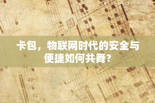 卡包，物联网时代的安全与便捷如何共舞？