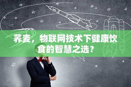 荞麦，物联网技术下健康饮食的智慧之选？