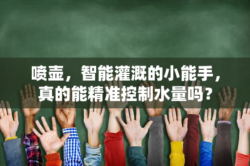 喷壶，智能灌溉的小能手，真的能精准控制水量吗？
