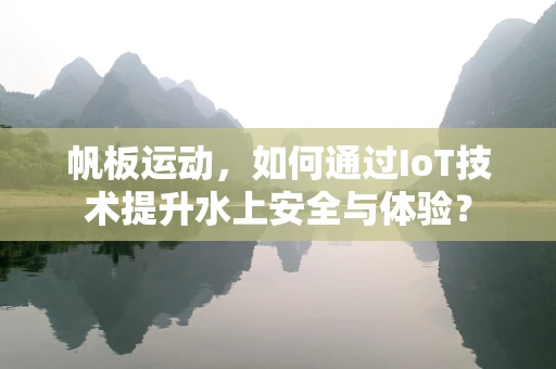 帆板运动，如何通过IoT技术提升水上安全与体验？