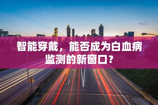 智能穿戴，能否成为白血病监测的新窗口？