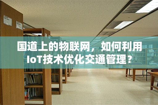国道上的物联网，如何利用IoT技术优化交通管理？