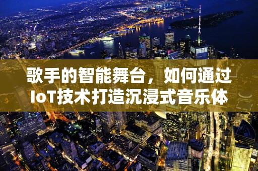 歌手的智能舞台，如何通过IoT技术打造沉浸式音乐体验？