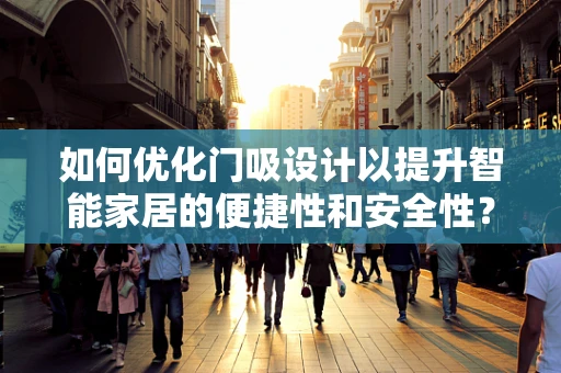如何优化门吸设计以提升智能家居的便捷性和安全性？