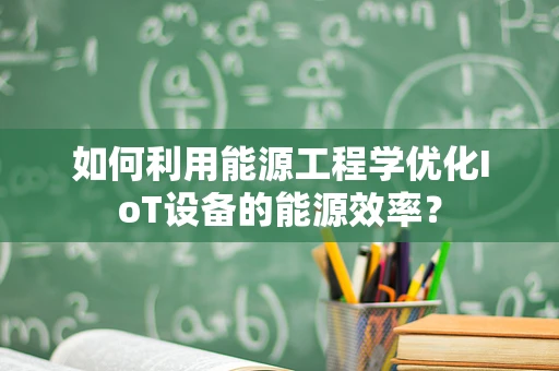 如何利用能源工程学优化IoT设备的能源效率？